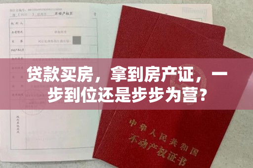 贷款买房，拿到房产证，一步到位还是步步为营？