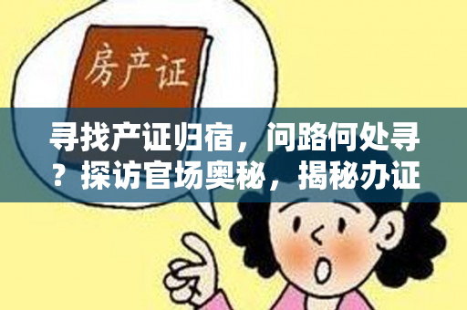 寻找产证归宿，问路何处寻？探访官场奥秘，揭秘办证之门！