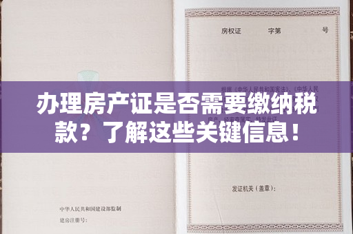 办理房产证是否需要缴纳税款？了解这些关键信息！