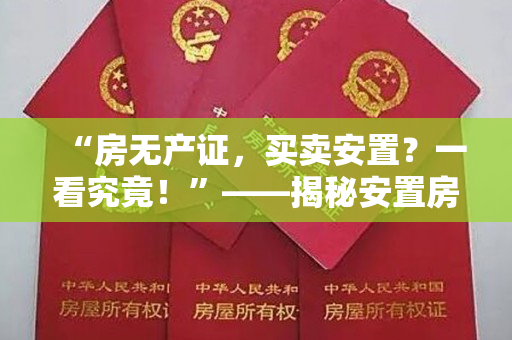 “房无产证，买卖安置？一看究竟！”——揭秘安置房买卖中的陷阱