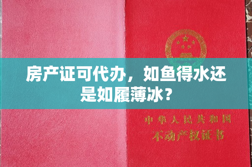 房产证可代办，如鱼得水还是如履薄冰？