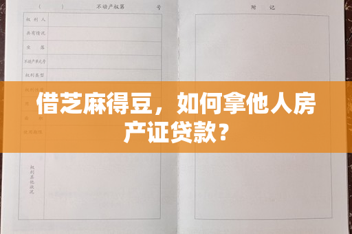 借芝麻得豆，如何拿他人房产证贷款？