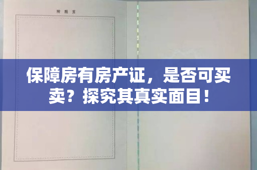 保障房有房产证，是否可买卖？探究其真实面目！