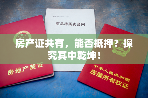 房产证共有，能否抵押？探究其中乾坤！