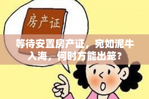 等待安置房产证，宛如泥牛入海，何时方能出笼？