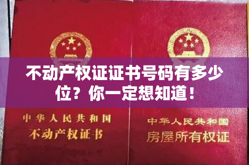 不动产权证证书号码有多少位？你一定想知道！