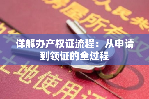 详解办产权证流程：从申请到领证的全过程