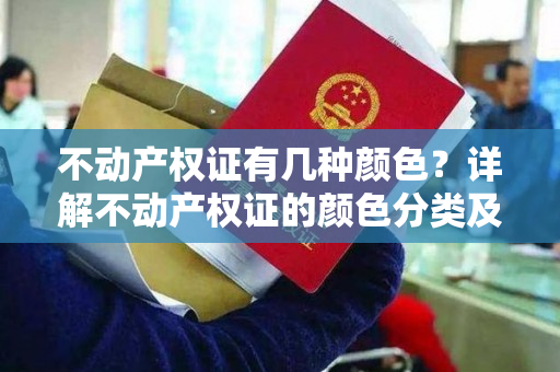 不动产权证有几种颜色？详解不动产权证的颜色分类及其含义！