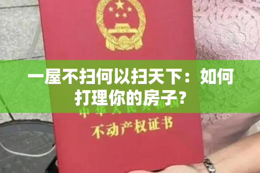 一屋不扫何以扫天下：如何打理你的房子？