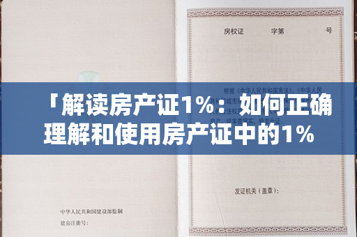 「解读房产证1%：如何正确理解和使用房产证中的1%比例？」