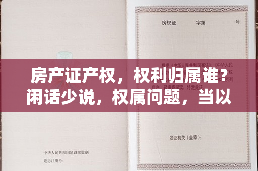 房产证产权，权利归属谁？闲话少说，权属问题，当以产证为准！