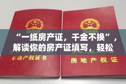 “一纸房产证，千金不换”，解读你的房产证填写，轻松拥有安居乐业的幸福生活！