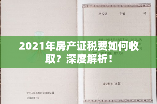 2021年房产证税费如何收取？深度解析！