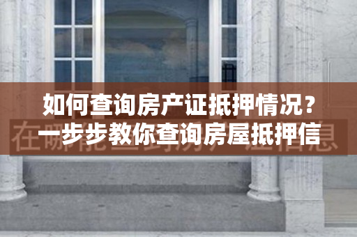 如何查询房产证抵押情况？一步步教你查询房屋抵押信息！