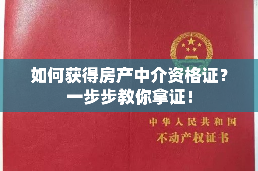 如何获得房产中介资格证？一步步教你拿证！