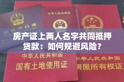 房产证上两人名字共同抵押贷款：如何规避风险？