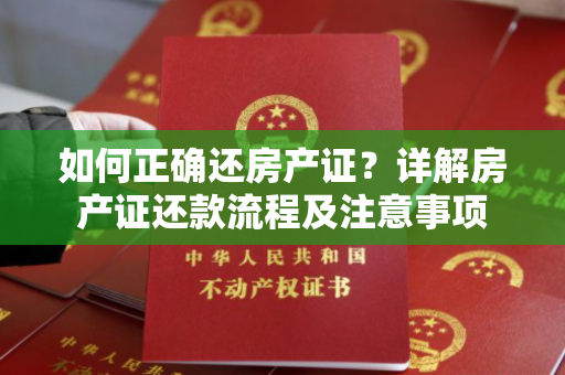 如何正确还房产证？详解房产证还款流程及注意事项