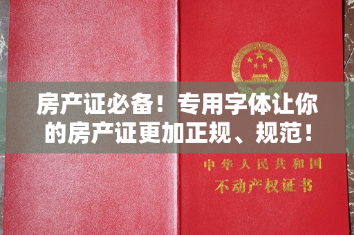 房产证必备！专用字体让你的房产证更加正规、规范！