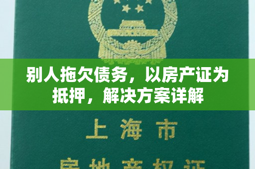 别人拖欠债务，以房产证为抵押，解决方案详解