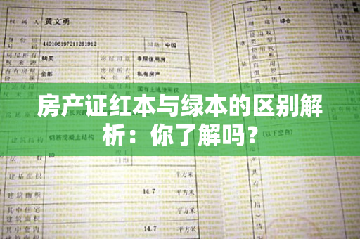 房产证红本与绿本的区别解析：你了解吗？