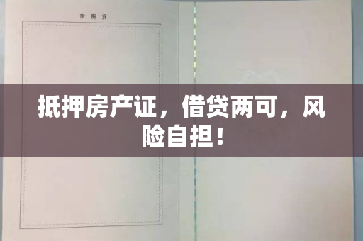 抵押房产证，借贷两可，风险自担！