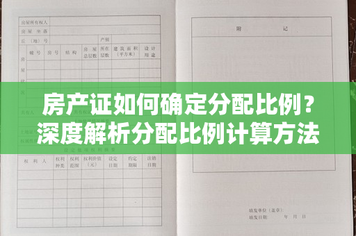 房产证如何确定分配比例？深度解析分配比例计算方法