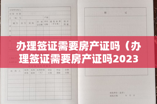 办理签证需要房产证吗（办理签证需要房产证吗2023韩国签证最新政策）