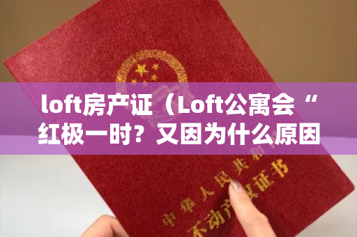 loft房产证（Loft公寓会“红极一时？又因为什么原因而“跌下神坛？）