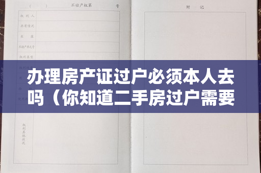 办理房产证过户必须本人去吗（你知道二手房过户需要哪些手续？找中介帮忙过户是否安全？）