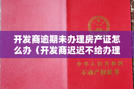 开发商逾期未办理房产证怎么办（开发商迟迟不给办理产权证，购房者能要求退房吗？）