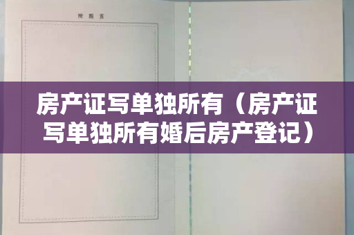 房产证写单独所有（房产证写单独所有婚后房产登记）