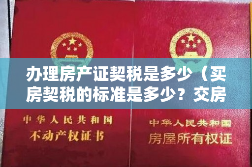 办理房产证契税是多少（买房契税的标准是多少？交房子契税需要带什么？）