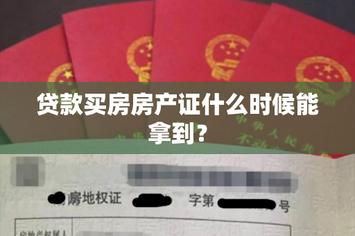 贷款买房房产证什么时候能拿到？