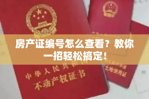 房产证编号怎么查看？教你一招轻松搞定！