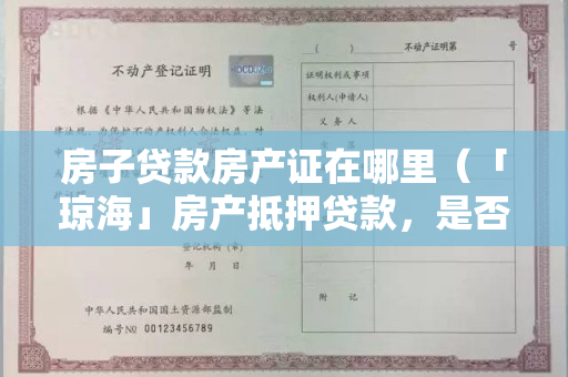 房子贷款房产证在哪里（「琼海」房产抵押贷款，是否需要将房本抵押在银行？）