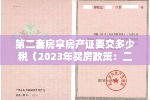 第二套房拿房产证要交多少税（2023年买房政策：二套房怎么认定，二套房契税是2%还是3%？）