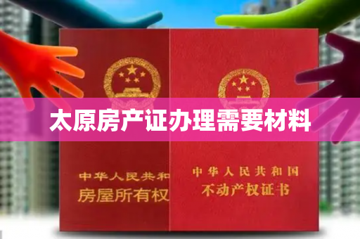 太原房产证办理需要材料