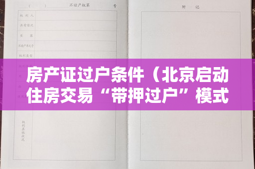 房产证过户条件（北京启动住房交易“带押过户”模式）