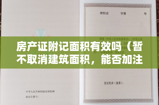 房产证附记面积有效吗（暂不取消建筑面积，能否加注使用面积？）