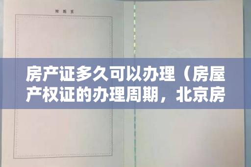 房产证多久可以办理（房屋产权证的办理周期，北京房产律师解读）