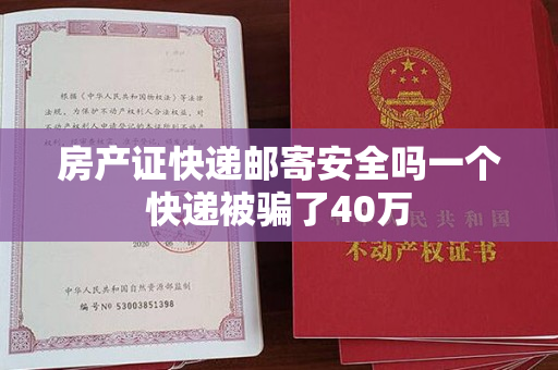 房产证快递邮寄安全吗一个快递被骗了40万