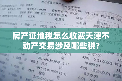 房产证地税怎么收费天津不动产交易涉及哪些税？