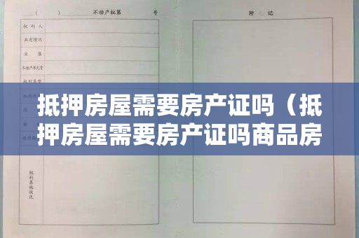 抵押房屋需要房产证吗（抵押房屋需要房产证吗商品房合同不可以办理抵押贷款）