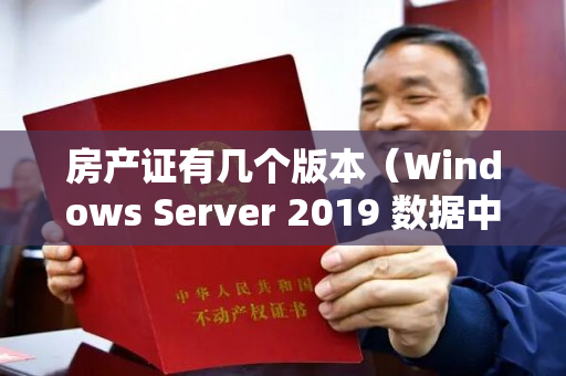 房产证有几个版本（Windows Server 2019 数据中心版）