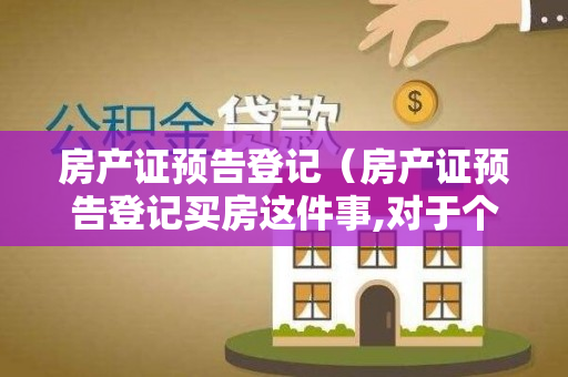 房产证预告登记（房产证预告登记买房这件事,对于个人或者说整个家庭都是很重要的）