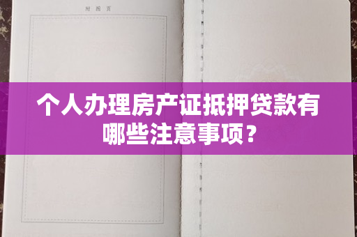 个人办理房产证抵押贷款有哪些注意事项？