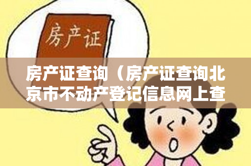 房产证查询（房产证查询北京市不动产登记信息网上查询服务上线一个月）