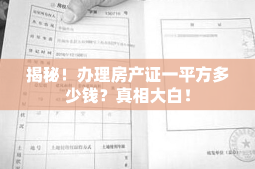 揭秘！办理房产证一平方多少钱？真相大白！