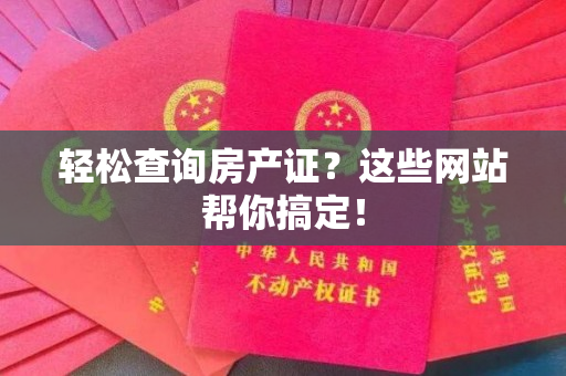 轻松查询房产证？这些网站帮你搞定！