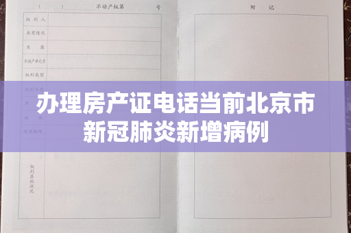 办理房产证电话当前北京市新冠肺炎新增病例